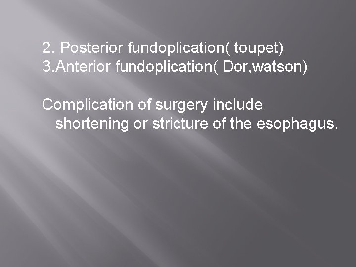 2. Posterior fundoplication( toupet) 3. Anterior fundoplication( Dor, watson) Complication of surgery include shortening