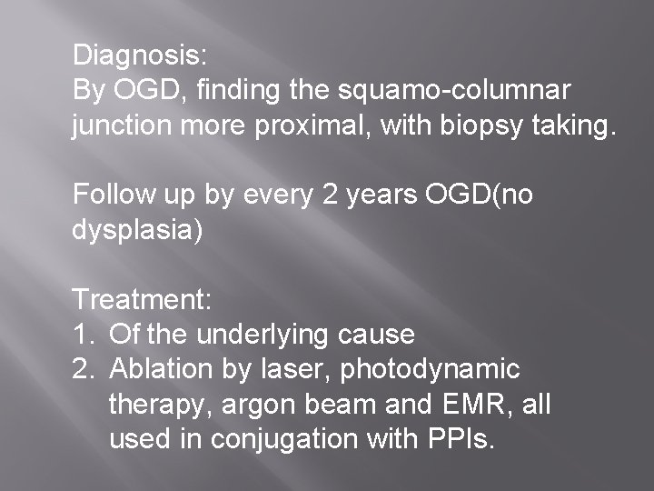 Diagnosis: By OGD, finding the squamo-columnar junction more proximal, with biopsy taking. Follow up