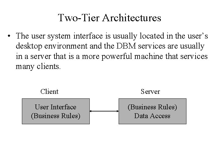 Two-Tier Architectures • The user system interface is usually located in the user’s desktop