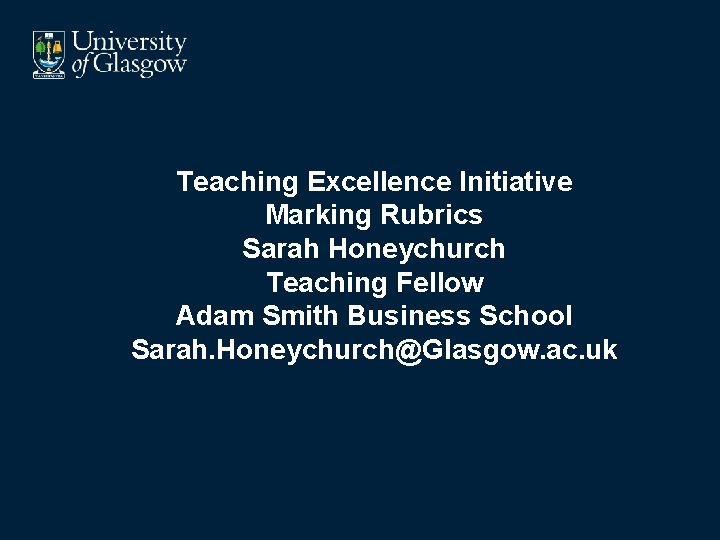 Teaching Excellence Initiative Marking Rubrics Sarah Honeychurch Teaching Fellow Adam Smith Business School Sarah.