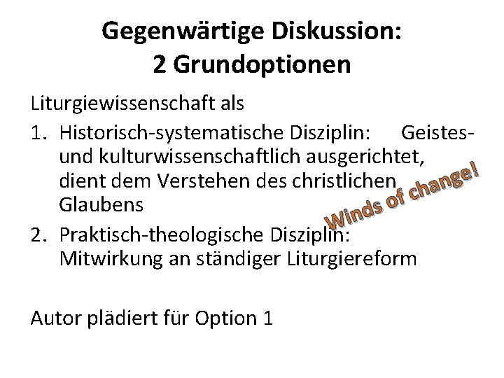 Gegenwärtige Diskussion: 2 Grundoptionen Liturgiewissenschaft als 1. Historisch-systematische Disziplin: Geistesund kulturwissenschaftlich ausgerichtet, dient dem