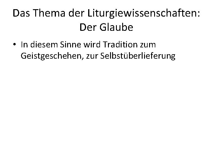 Das Thema der Liturgiewissenschaften: Der Glaube • In diesem Sinne wird Tradition zum Geistgeschehen,