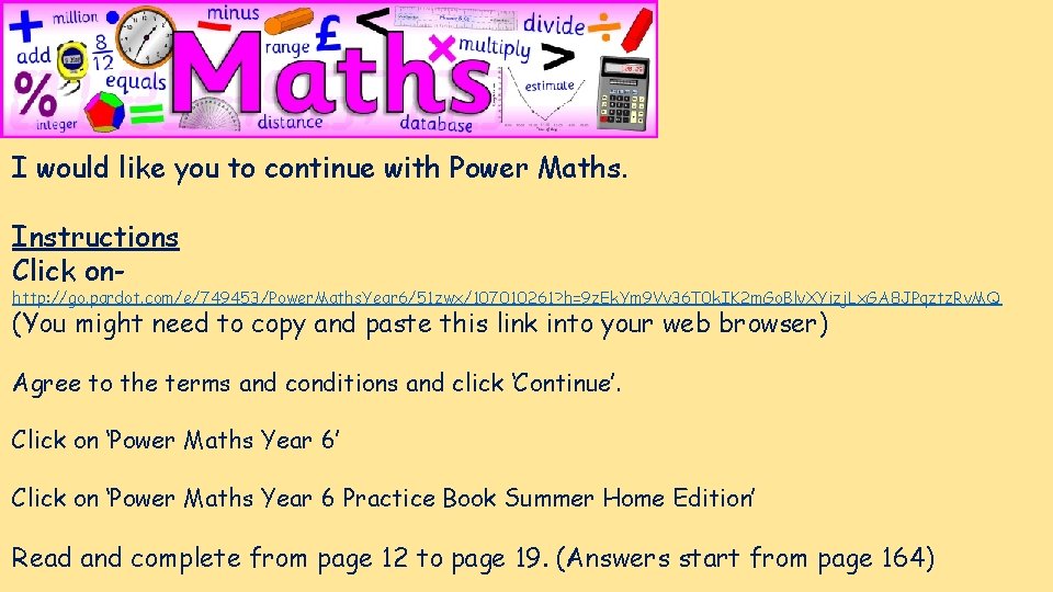 I would like you to continue with Power Maths. Instructions Click on- http: //go.