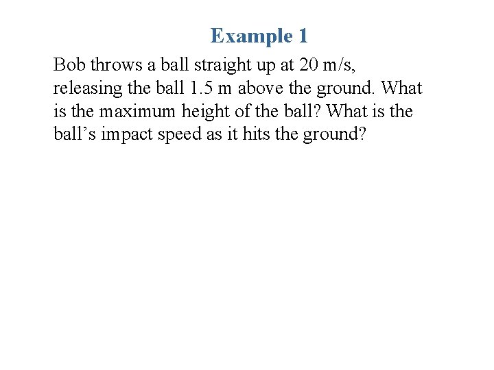 Example 1 Bob throws a ball straight up at 20 m/s, releasing the ball