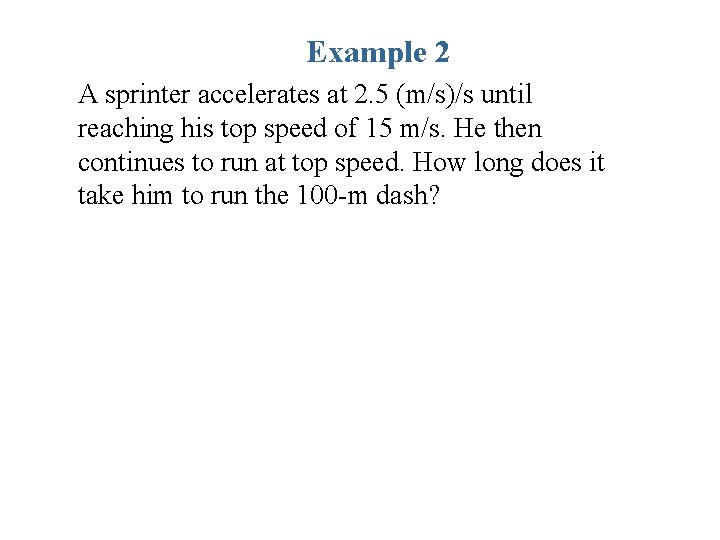 Example 2 A sprinter accelerates at 2. 5 (m/s)/s until reaching his top speed