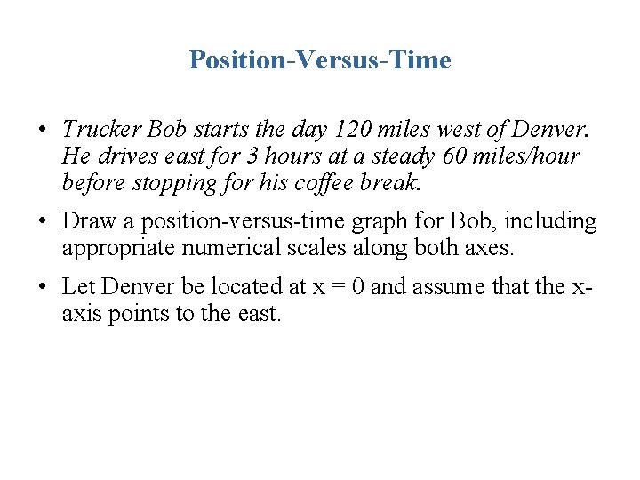 Position-Versus-Time • Trucker Bob starts the day 120 miles west of Denver. He drives