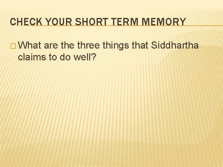 CHECK YOUR SHORT TERM MEMORY � What are three things that Siddhartha claims to