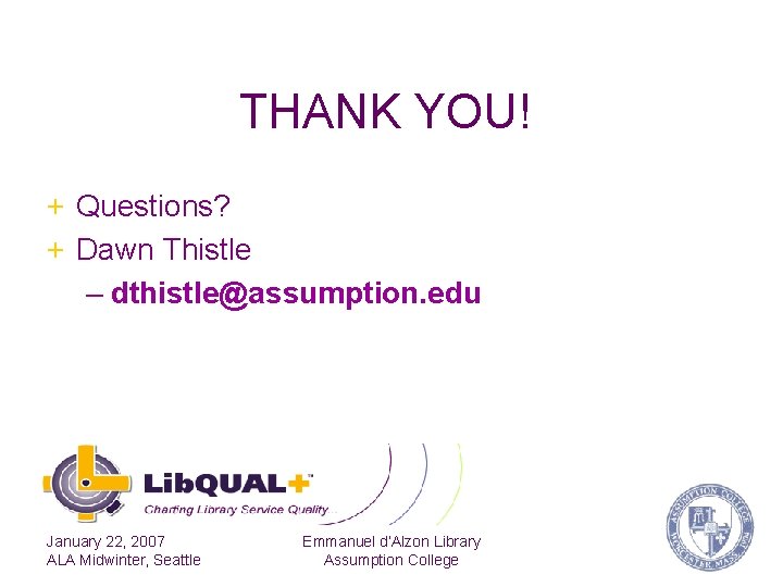 THANK YOU! + Questions? + Dawn Thistle – dthistle@assumption. edu January 22, 2007 ALA