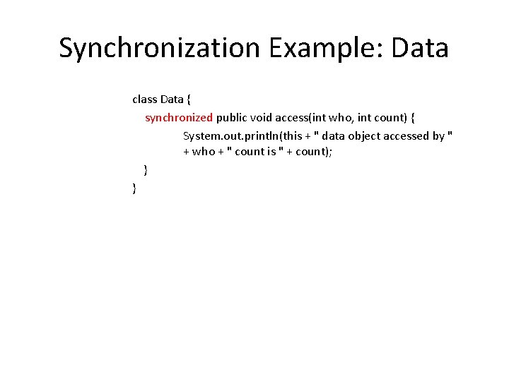 Synchronization Example: Data class Data { synchronized public void access(int who, int count) { Synchronization Example: Data class Data { synchronized public void access(int who, int count) {