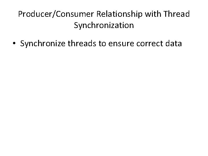 Producer/Consumer Relationship with Thread Synchronization • Synchronize threads to ensure correct data Producer/Consumer Relationship with Thread Synchronization • Synchronize threads to ensure correct data