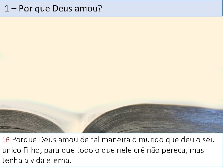 1 – Por que Deus amou? 16 Porque Deus amou de tal maneira o