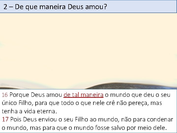 2 – De que maneira Deus amou? 16 Porque Deus amou de tal maneira
