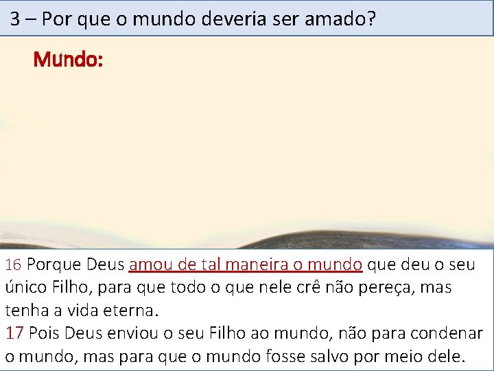 3 – Por que o mundo deveria ser amado? Mundo: 16 Porque Deus amou