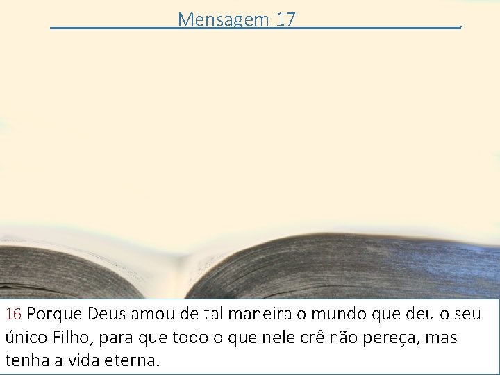 Mensagem 17 . 16 Porque Deus amou de tal maneira o mundo que deu