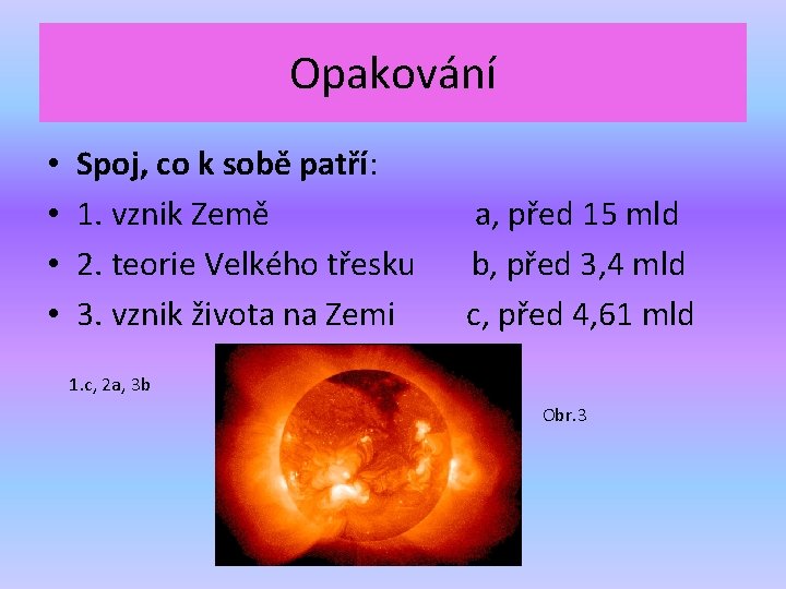 Opakování • • Spoj, co k sobě patří: 1. vznik Země 2. teorie Velkého