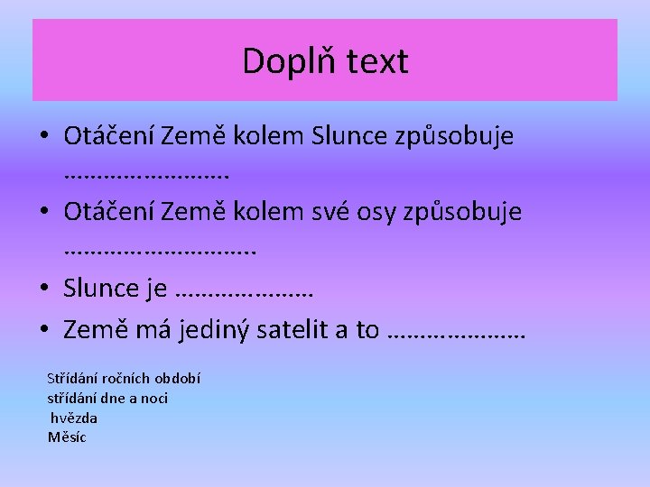 Doplň text • Otáčení Země kolem Slunce způsobuje …………. • Otáčení Země kolem své
