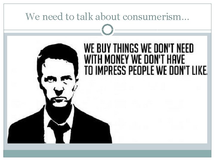 We need to talk about consumerism… 