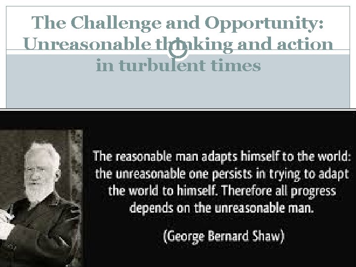 The Challenge and Opportunity: Unreasonable thinking and action in turbulent times 