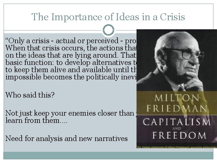 The Importance of Ideas in a Crisis “Only a crisis actual or perceived produces