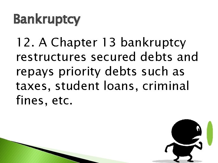 Bankruptcy 12. A Chapter 13 bankruptcy restructures secured debts and repays priority debts such