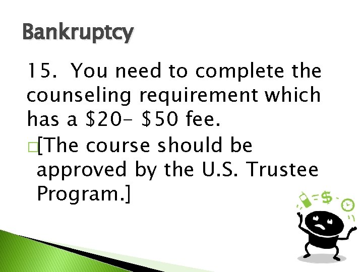 Bankruptcy 15. You need to complete the counseling requirement which has a $20 -