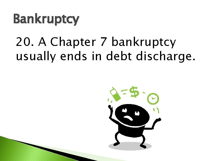 Bankruptcy 20. A Chapter 7 bankruptcy usually ends in debt discharge. 