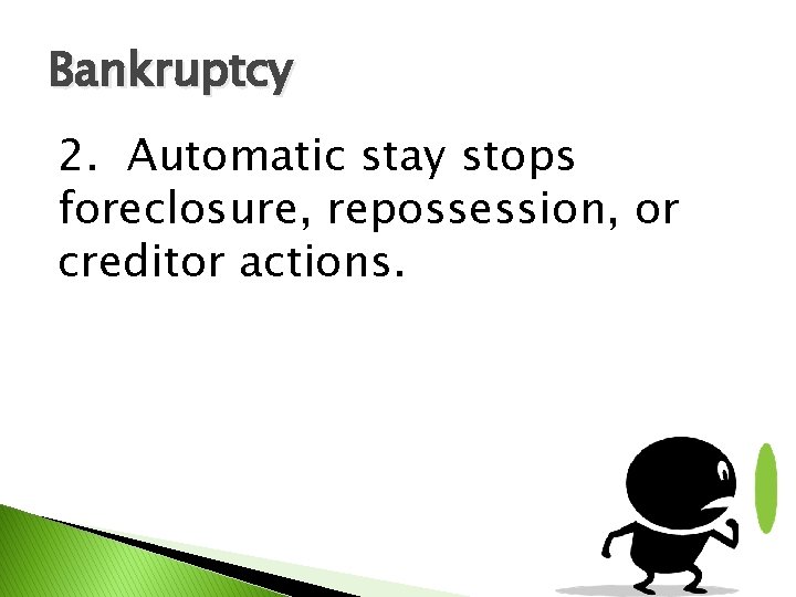 Bankruptcy 2. Automatic stay stops foreclosure, repossession, or creditor actions. 