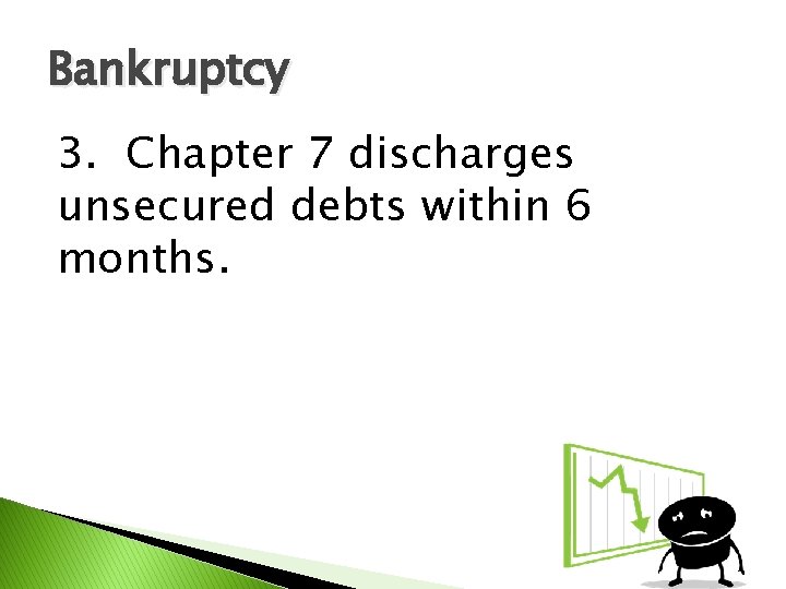 Bankruptcy 3. Chapter 7 discharges unsecured debts within 6 months. 