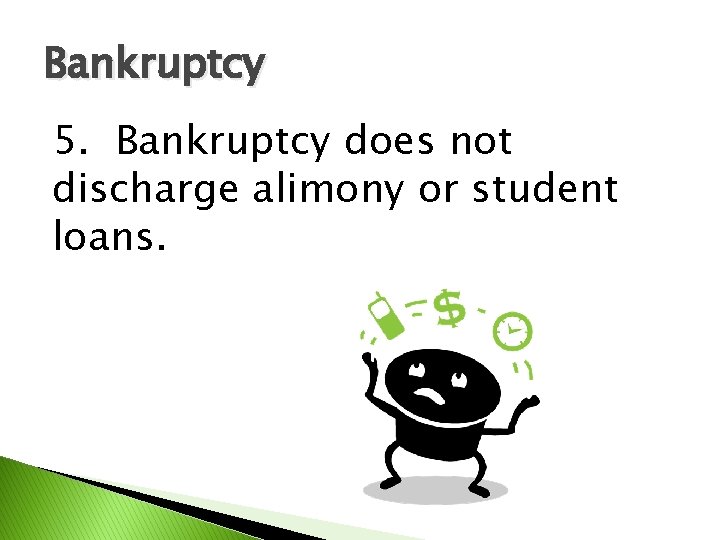 Bankruptcy 5. Bankruptcy does not discharge alimony or student loans. 