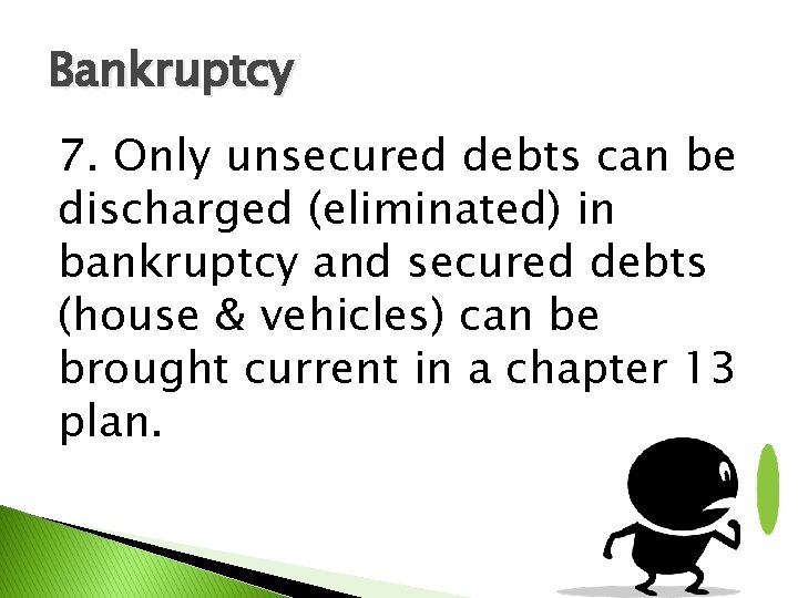 Bankruptcy 7. Only unsecured debts can be discharged (eliminated) in bankruptcy and secured debts