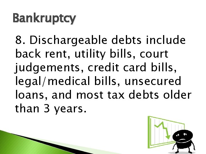 Bankruptcy 8. Dischargeable debts include back rent, utility bills, court judgements, credit card bills,