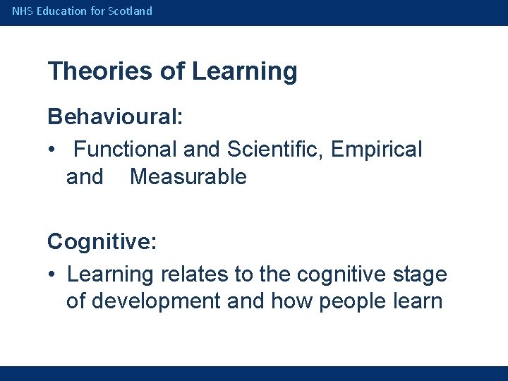NHS Education for Scotland Theories of Learning Behavioural: • Functional and Scientific, Empirical and