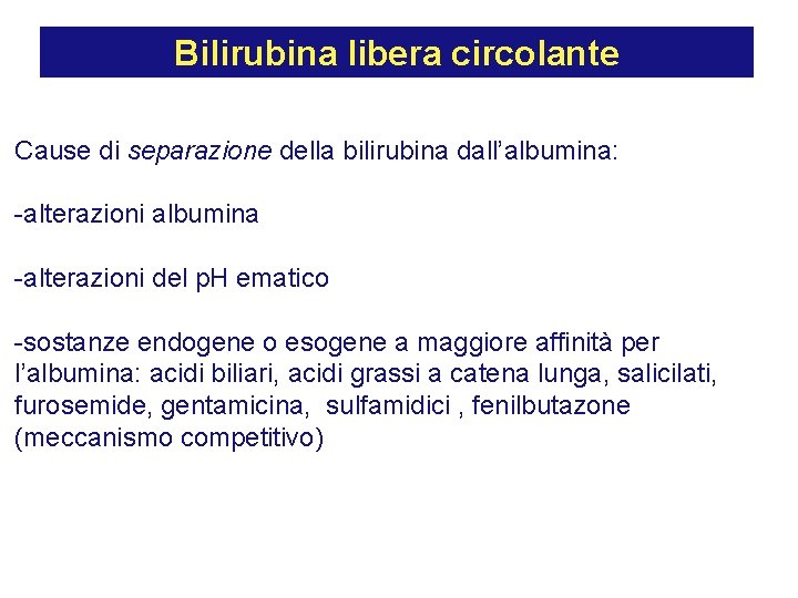 Bilirubina libera circolante Cause di separazione della bilirubina dall’albumina: -alterazioni albumina -alterazioni del p.