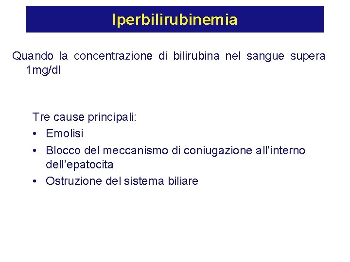 Iperbilirubinemia Quando la concentrazione di bilirubina nel sangue supera 1 mg/dl Tre cause principali: