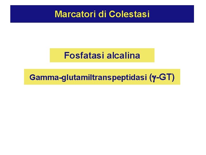 Marcatori di Colestasi Fosfatasi alcalina Gamma-glutamiltranspeptidasi ( -GT) 