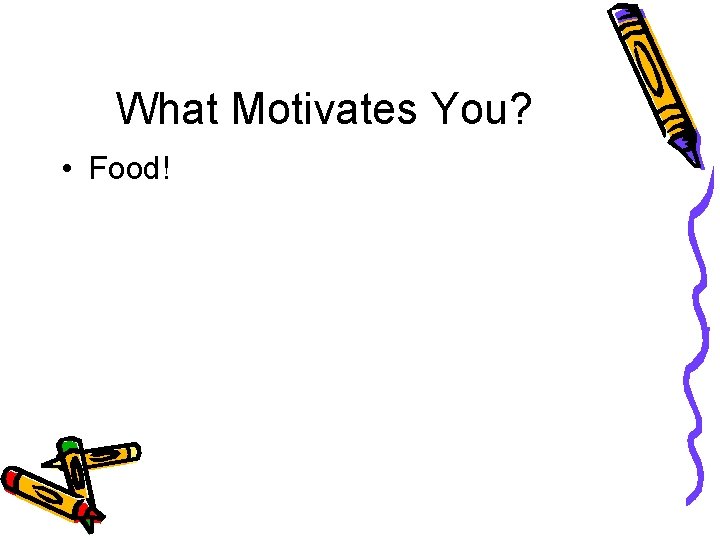 What Motivates You? • Food! 