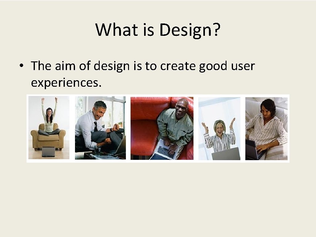 What is Design? • The aim of design is to create good user experiences.