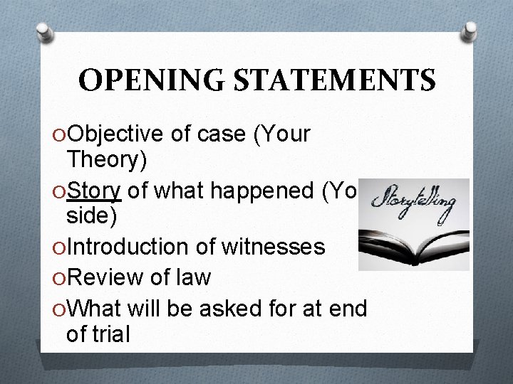 OPENING STATEMENTS O Objective of case (Your Theory) O Story of what happened (Your