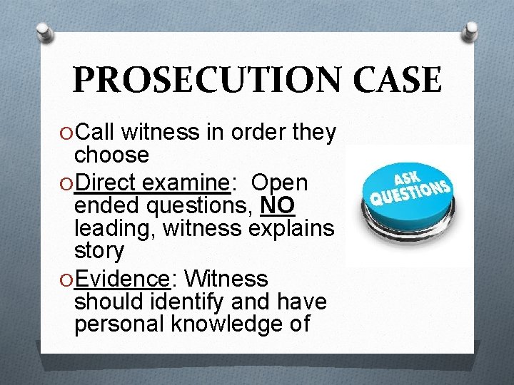 PROSECUTION CASE O Call witness in order they choose O Direct examine: Open ended