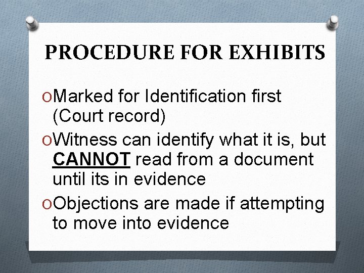 PROCEDURE FOR EXHIBITS OMarked for Identification first (Court record) OWitness can identify what it