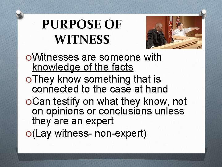 PURPOSE OF WITNESS O Witnesses are someone with knowledge of the facts O They
