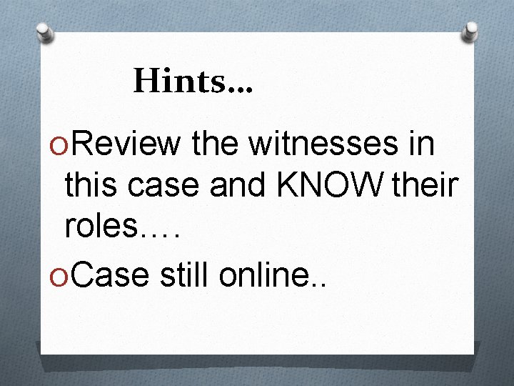 Hints… OReview the witnesses in this case and KNOW their roles…. OCase still online.