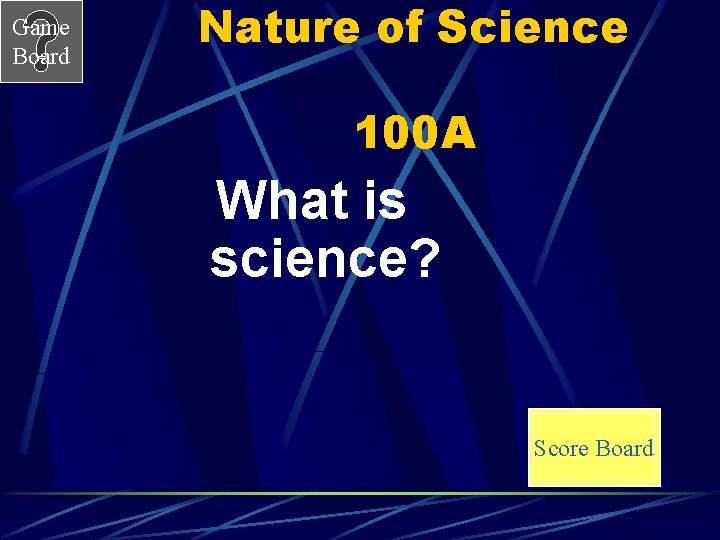 Game Board Nature of Science 100 A What is science? Score Board 