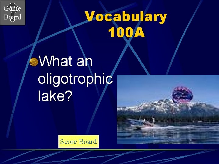 Game Board Vocabulary 100 A What an oligotrophic lake? Score Board 