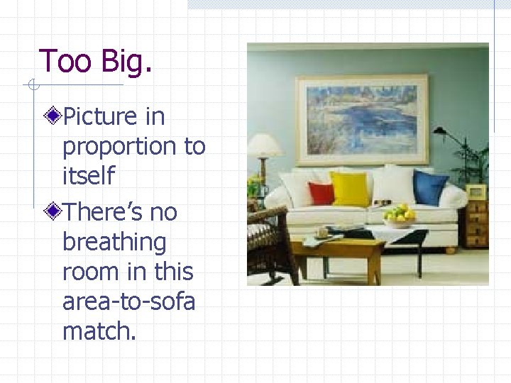 Too Big. Picture in proportion to itself There’s no breathing room in this area-to-sofa