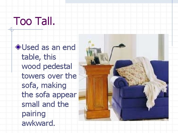 Too Tall. Used as an end table, this wood pedestal towers over the sofa,