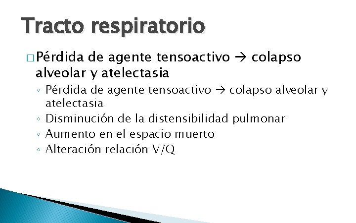 Tracto respiratorio � Pérdida de agente tensoactivo colapso alveolar y atelectasia ◦ Disminución de