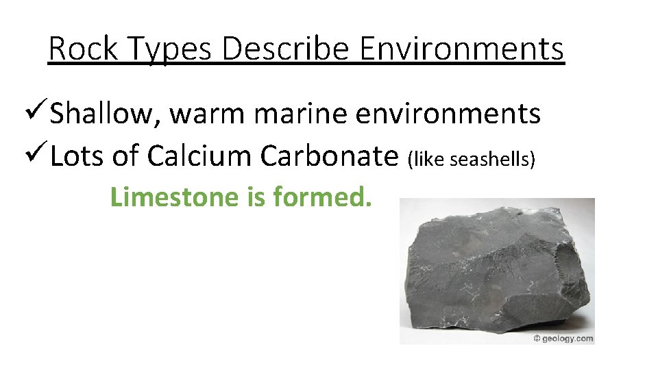 Rock Types Describe Environments üShallow, warm marine environments üLots of Calcium Carbonate (like seashells)