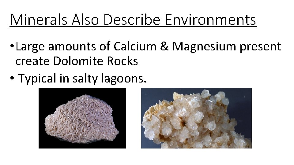 Minerals Also Describe Environments • Large amounts of Calcium & Magnesium present create Dolomite