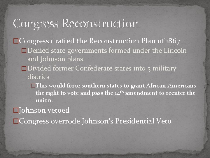 Congress Reconstruction �Congress drafted the Reconstruction Plan of 1867 �Denied state governments formed under